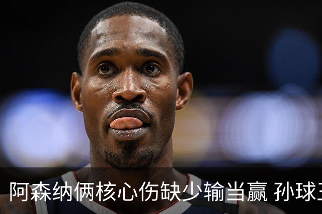 阿森纳俩核心伤缺少输当赢 孙球王亮剑出鞘？